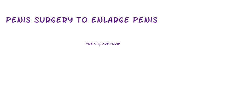 penis surgery to enlarge penis