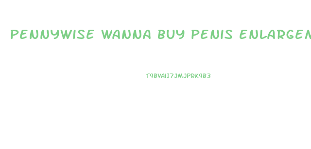 pennywise wanna buy penis enlargement pills