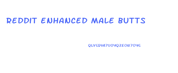 reddit enhanced male butts