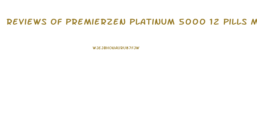 reviews of premierzen platinum 5000 12 pills male enhancement pill