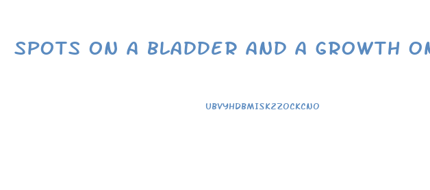 spots on a bladder and a growth on the penis