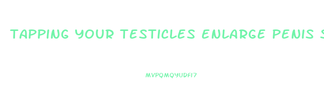tapping your testicles enlarge penis size