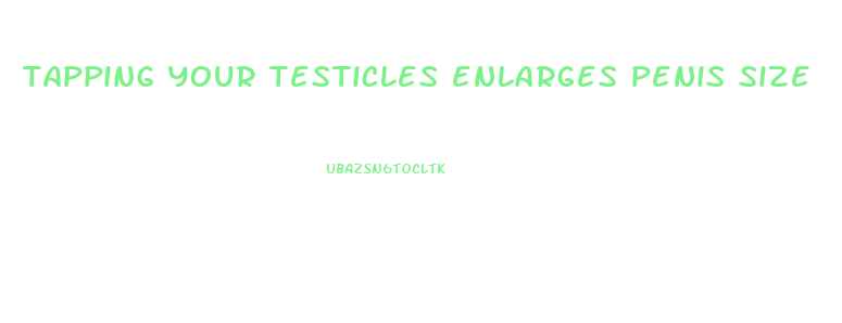 tapping your testicles enlarges penis size