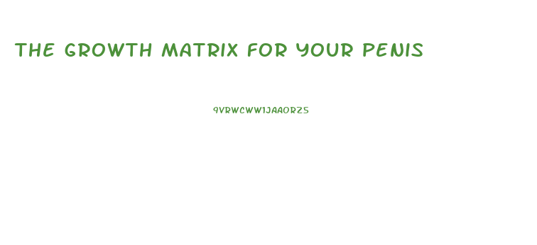 the growth matrix for your penis
