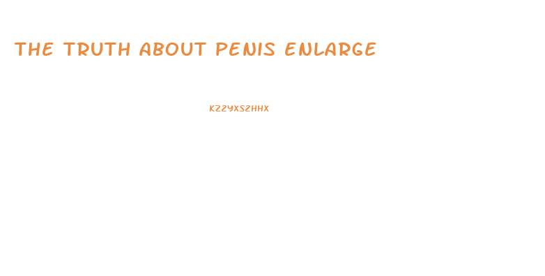 the truth about penis enlarge