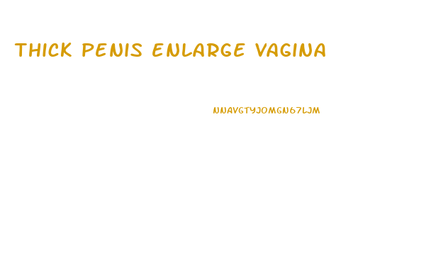 thick penis enlarge vagina