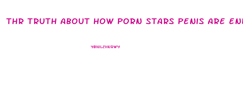 thr truth about how porn stars penis are enlarged