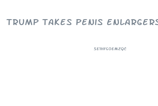 trump takes penis enlargers a day