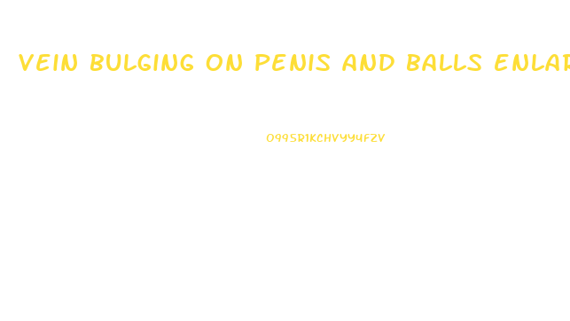 vein bulging on penis and balls enlarged