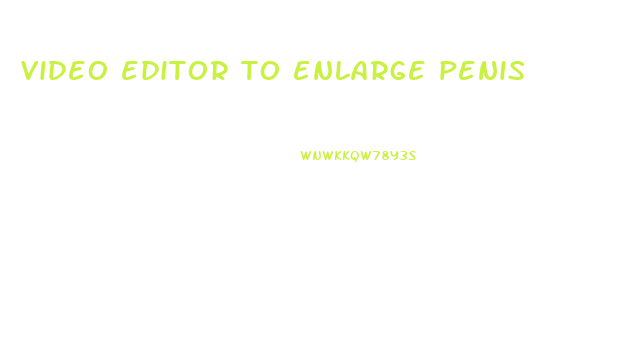video editor to enlarge penis