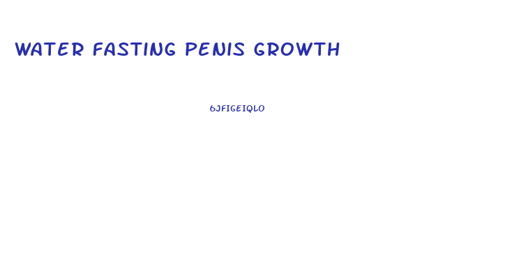 water fasting penis growth