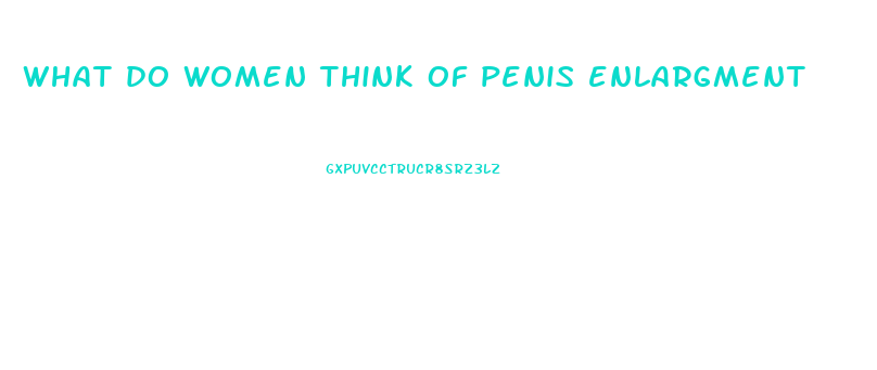 what do women think of penis enlargment