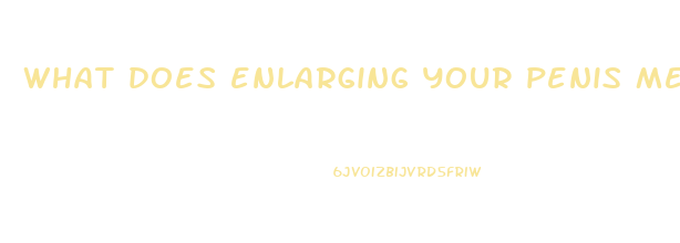 what does enlarging your penis mean