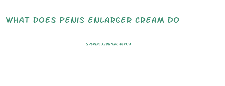 what does penis enlarger cream do
