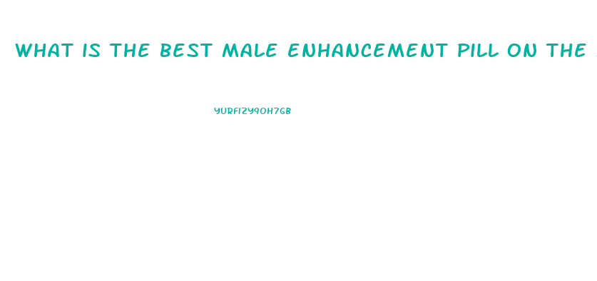 what is the best male enhancement pill on the market