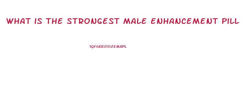 what is the strongest male enhancement pill