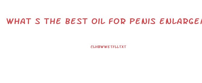 what s the best oil for penis enlargement