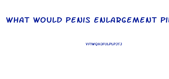 what would penis enlargement pills do to women