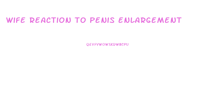 wife reaction to penis enlargement