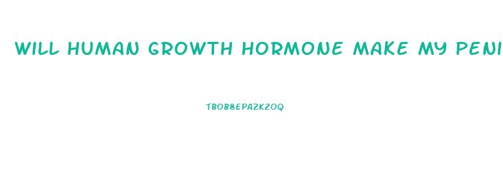 will human growth hormone make my penis small