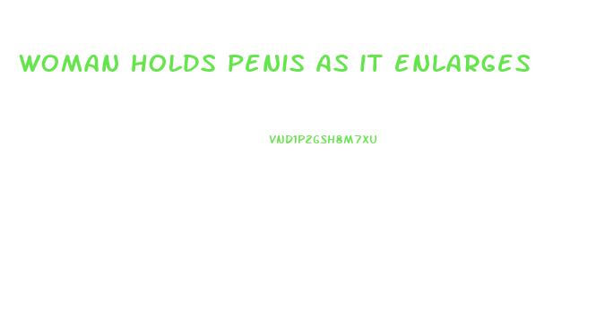 woman holds penis as it enlarges