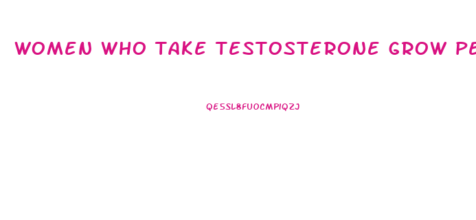 women who take testosterone grow penis clitoral enlargement