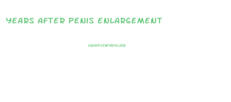 years after penis enlargement