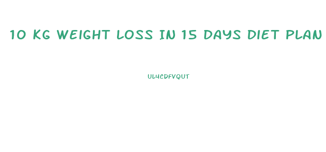 10 Kg Weight Loss In 15 Days Diet Plan