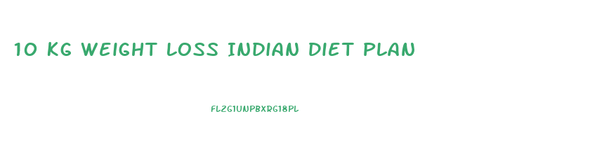 10 Kg Weight Loss Indian Diet Plan