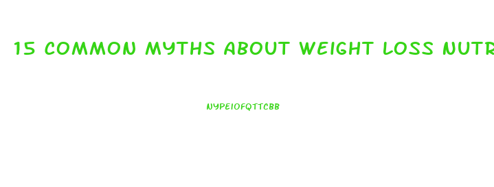 15 Common Myths About Weight Loss Nutrition And Diet