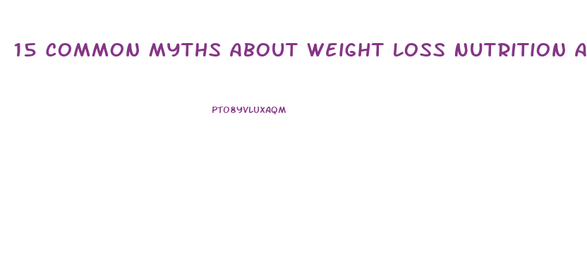 15 Common Myths About Weight Loss Nutrition And Diet