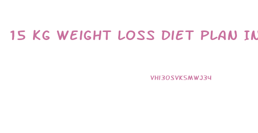 15 Kg Weight Loss Diet Plan In 15 Days