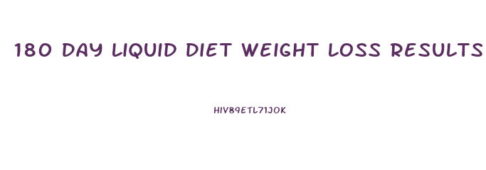 180 Day Liquid Diet Weight Loss Results