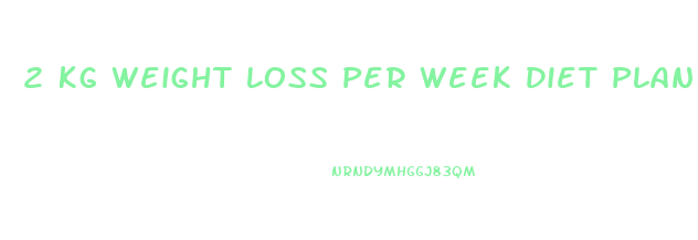 2 Kg Weight Loss Per Week Diet Plan