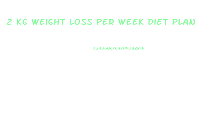 2 Kg Weight Loss Per Week Diet Plan