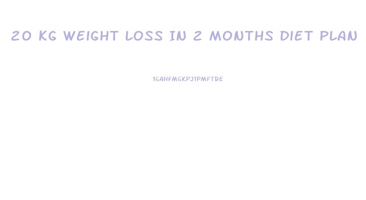 20 Kg Weight Loss In 2 Months Diet Plan