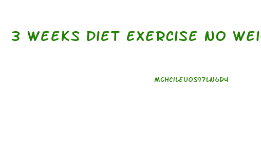 3 Weeks Diet Exercise No Weight Loss