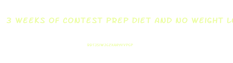 3 Weeks Of Contest Prep Diet And No Weight Loss