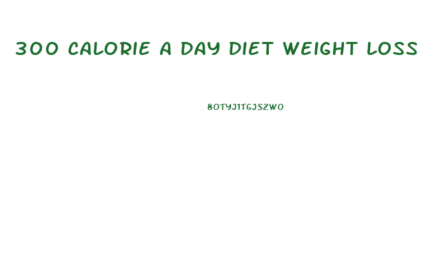 300 Calorie A Day Diet Weight Loss