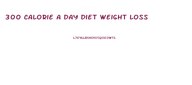 300 Calorie A Day Diet Weight Loss