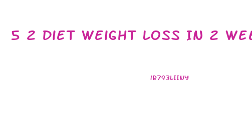 5 2 Diet Weight Loss In 2 Weeks