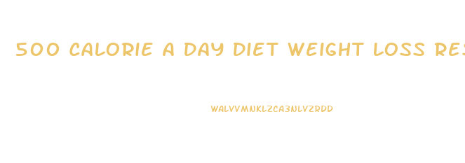 500 Calorie A Day Diet Weight Loss Results