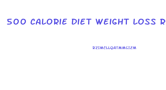 500 Calorie Diet Weight Loss Results