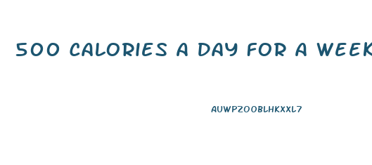 500 Calories A Day For A Week How Much Weight Will I Lose