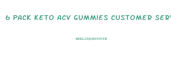 6 Pack Keto Acv Gummies Customer Service