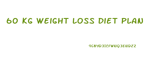 60 Kg Weight Loss Diet Plan