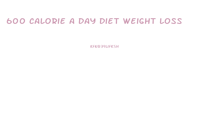 600 Calorie A Day Diet Weight Loss