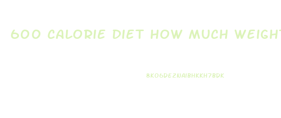 600 Calorie Diet How Much Weight Loss