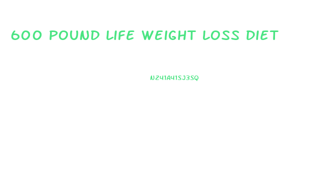 600 Pound Life Weight Loss Diet