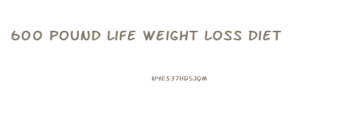 600 Pound Life Weight Loss Diet